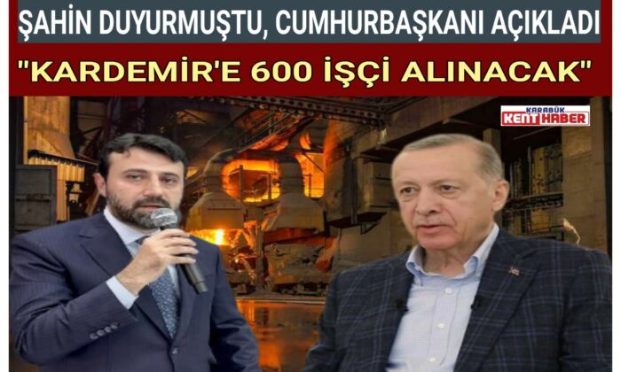 ŞAHİN DUYURMUŞTU,CUMHURBAŞKANI AÇIKLADI..”KARDEMİR’E 600 İŞÇİ ALINACAK”