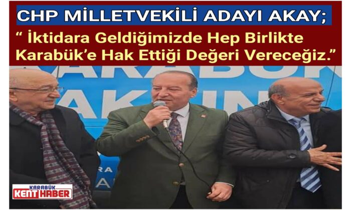 AKAY; “ İktidara Geldiğimizde Hep Birlikte Karabük’e Hak Ettiği Değeri Vereceğiz.”