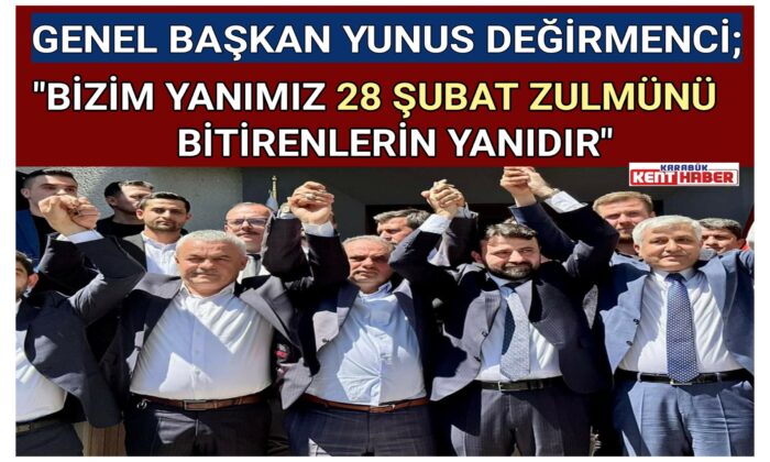 BAŞKAN DEĞİRMENCİ;”Bizim yanımız 28 Şubat zulmünü bitirenlerin yanıdır”