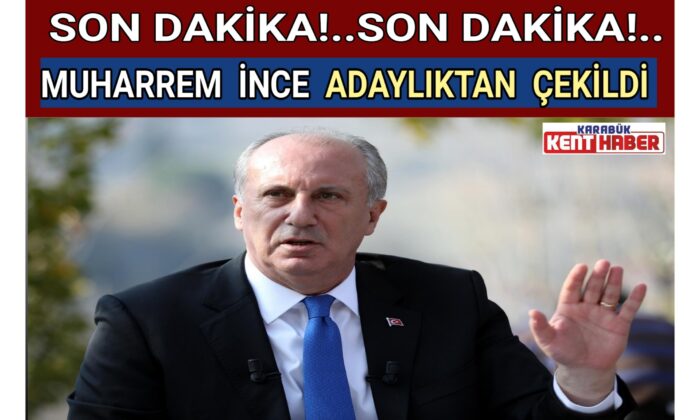 MUHARREM İNCE ADAYLIKTAN ÇEKİLDİ