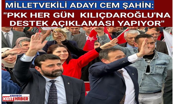 ŞAHİN:”PKK HER GÜN  KILIÇDAROĞLU’NA DESTEK AÇIKLAMASI YAPIYOR”