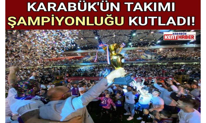 KARABÜK’ÜN TAKIMI ŞAMPİYONLUĞU KUTLADI!