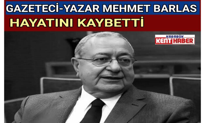 GAZETECİ-YAZAR MEHMET BARLAS HAYATINI KAYBETTİ