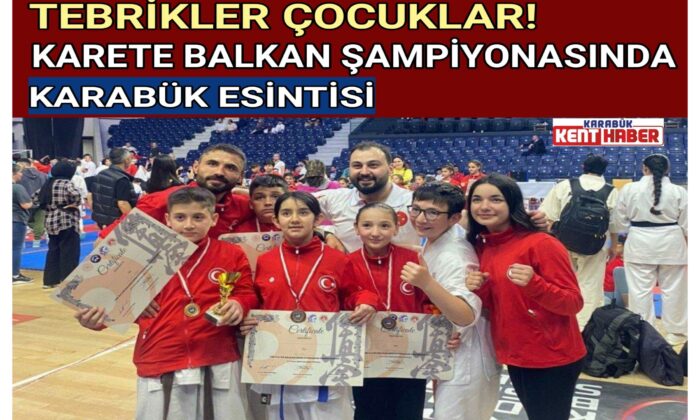 KARETE BALKAN ŞAMPİYONASINDA KARABÜK ESİNTİSİ