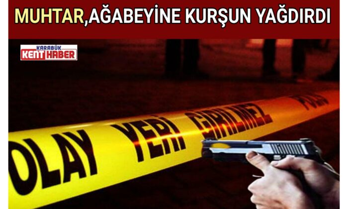 MUHTAR,AĞABEYİNE KURŞUN YAĞDIRDI
