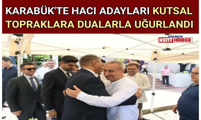 KARABÜK’TE HACI ADAYLARI KUTSAL TOPRAKLARA DUALARLA UĞURLANDI