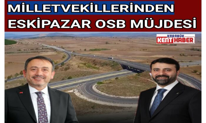 MİLLETVEKİLLERİNDEN ESKİPAZAR OSB MÜJDESİ