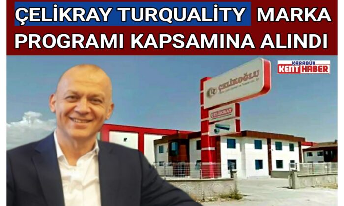 ÇELİKRAY TURQUALİTY MARKA PROGRAMI KAPSAMINA ALINDI