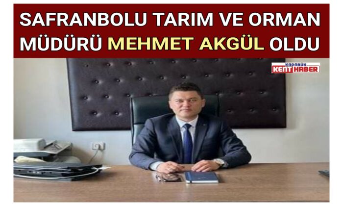 SAFRANBOLU TARIM VE ORMAN MÜDÜRÜ MEHMET AKGÜL OLDU
