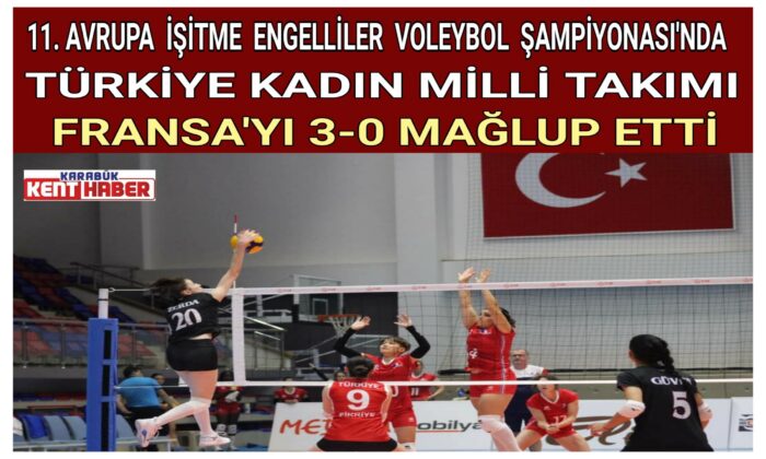 11.AVRUPA İŞİTME ENGELLİLER VOLEYBOL ŞAMPİYONASI’NDA TÜRKİYE KADIN MİLLİ TAKIMI FRANSA’YI 3-0 MAĞLUP ETTİ