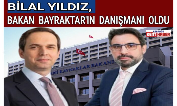 BİLAL YILDIZ, BAKAN BAYRAKTAR’IN DANIŞMANI OLDU