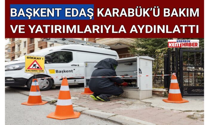 BAŞKENT EDAŞ KARABÜK’Ü BAKIM VE YATIRIMLARIYLA AYDINLATTI