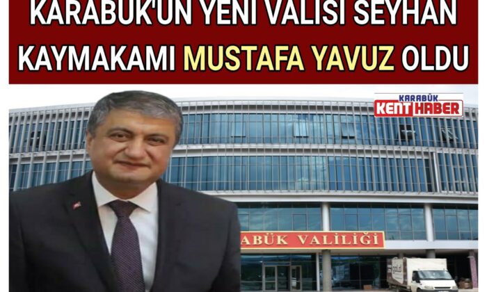 KARABÜK’ÜN YENİ VALİSİ SEYHAN KAYMAKAMI MUSTAFA YAVUZ OLDU