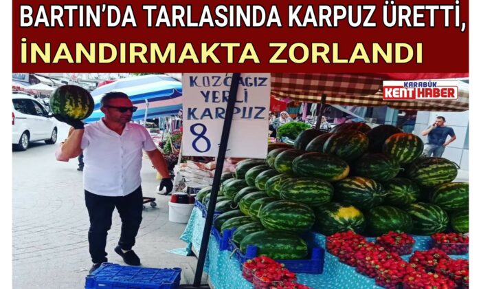 BARTIN’DA TARLASINDA KARPUZ ÜRETTİ, İNANDIRMAKTA ZORLANDI