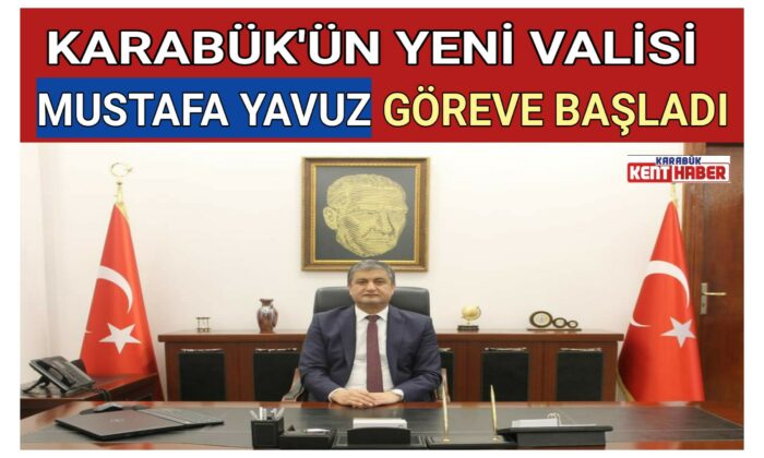 KARABÜK’ÜN YENİ VALİSİ MUSTAFA YAVUZ GÖREVE BAŞLADI