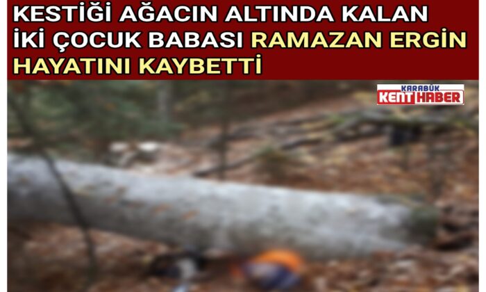 KESTİĞİ AĞACIN ALTINDA KALANİKİ ÇOCUK BABASI RAMAZAN ERGİN HAYATINI KAYBETTİ