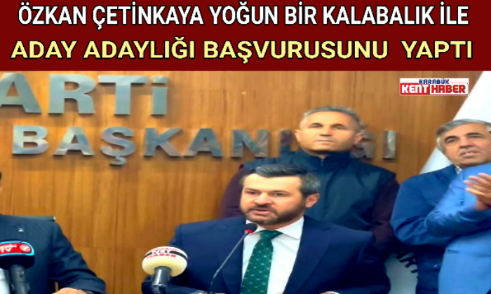 ÖZKAN ÇETİNKAYA YOĞUN BİR KALABALIK İLE ADAY ADAYLIĞI BAŞVURUSUNU YAPTI
