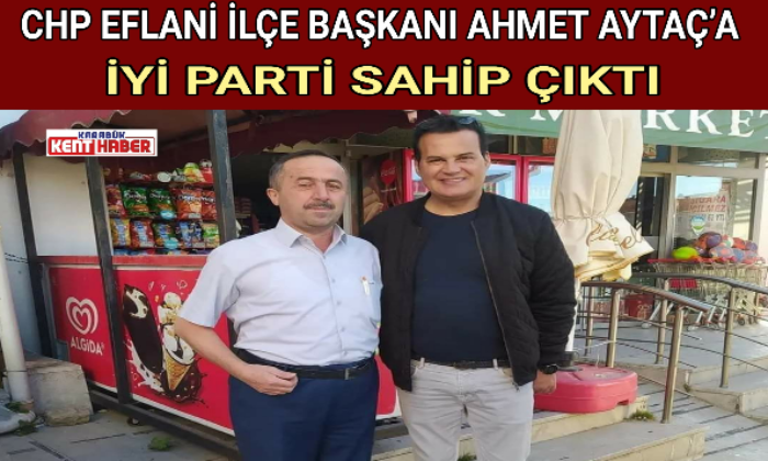CHP EFLANİ İLÇE BAŞKANI AHMET AYTAÇ’A İYİ PARTİ SAHİP ÇIKTI