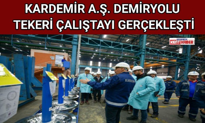 KARDEMİR A.Ş. DEMİRYOLU TEKERİ ÇALIŞTAYI GERÇEKLEŞTİ