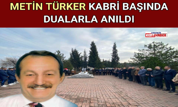 METİN TÜRKER KABRİ BAŞINDA DUALARLA ANILDI