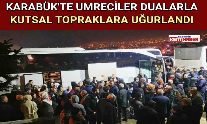 KARABÜK’TE UMRECİLER DUALARLA KUTSAL TOPRAKLARA UĞURLANDI