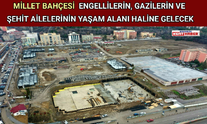 MİLLET BAHÇESİ  ENGELLİLERİN, GAZİLERİN VE ŞEHİT AİLELERİNİN YAŞAM ALANI HALİNE GELECEK