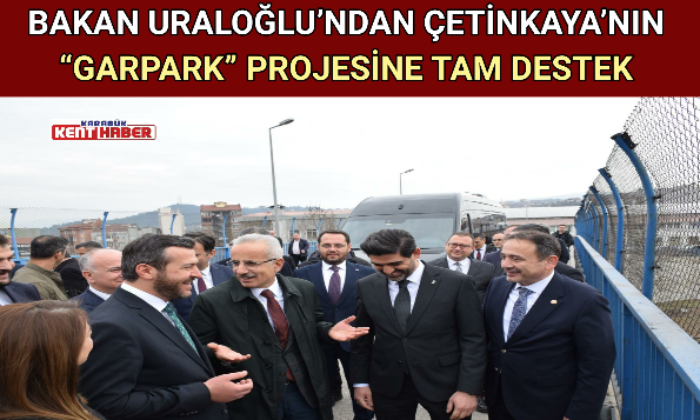 BAKAN URALOĞLU’NDAN ÇETİNKAYA’NIN “GARPARK” PROJESİNE TAM DESTEK