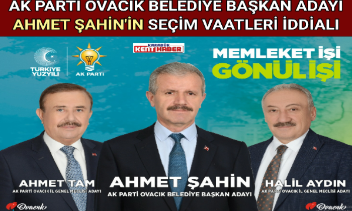 AK PARTİ OVACIK BELEDİYE BAŞKAN ADAYI AHMET ŞAHİN’İN SEÇİM VAATLERİ İDDİALI