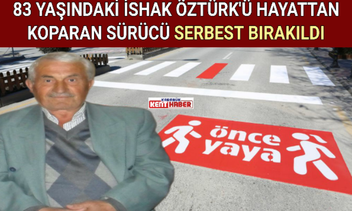83 YAŞINDAKİ İSHAK ÖZTÜRK’Ü HAYATTAN KOPARAN SÜRÜCÜ SERBEST BIRAKILDI
