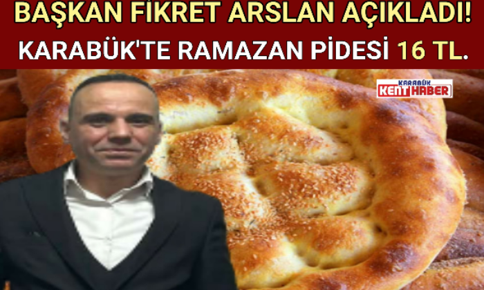 BAŞKAN FİKRET ARSLAN AÇIKLADI! KARABÜK’TE RAMAZAN PİDESİ 16 TL