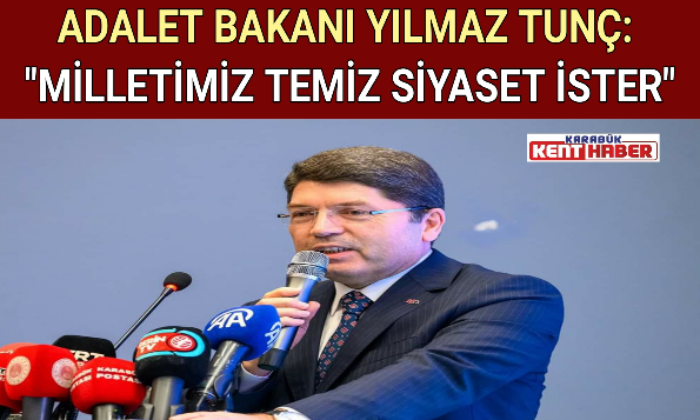 ADALET BAKANI YILMAZ TUNÇ: “MİLLETİMİZ TEMİZ SİYASET İSTER”