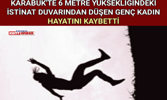 KARABÜK’TE 6 METRE YÜKSEKLİĞİNDEKİ İSTİNAT DUVARINDAN DÜŞEN GENÇ KADIN HAYATINI KAYBETTİ