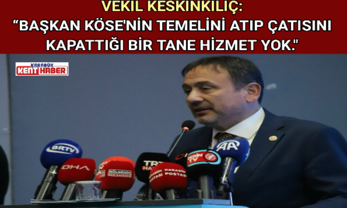 VEKİL KESKİNKILIÇ: “BAŞKAN KÖSE’NİN TEMELİNİ ATIP ÇATISINI KAPATTIĞI BİR TANE HİZMET YOK.”
