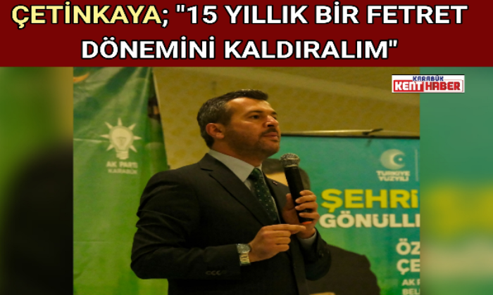 ÇETİNKAYA; “15 YILLIK BİR FETRET DÖNEMİNİ KALDIRALIM”