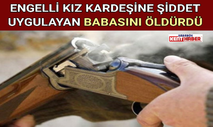 ENGELLİ KIZ KARDEŞİNE ŞİDDET UYGULAYAN BABASINI ÖLDÜRDÜ