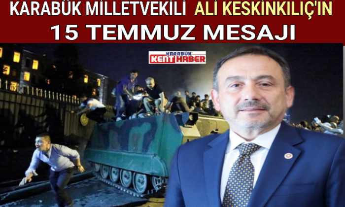 KARABÜK MİLLETVEKİLİ ALİ KESKİNKILIÇ’IN 15 TEMMUZ MESAJI
