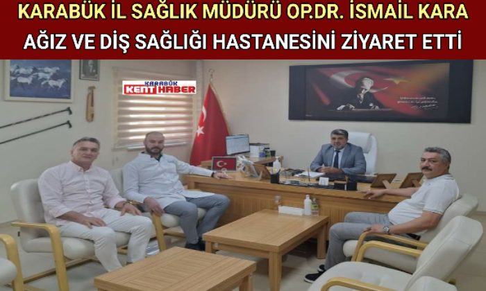 KARABÜK İL SAĞLIK MÜDÜRÜ OP.DR. İSMAİL KARA AĞIZ VE DİŞ SAĞLIĞI HASTANESİNİ ZİYARET ETTİ