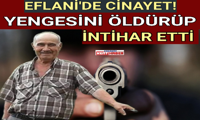 EFLANİ’DE CİNAYET!  YENGESİNİ ÖLDÜRÜP İNTİHAR ETTİ