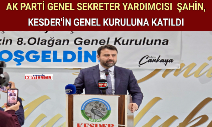 AK PARTİ GENEL SEKRETER YARDIMCISI  ŞAHİN, KESDER’İN GENEL KURULUNA KATILDI