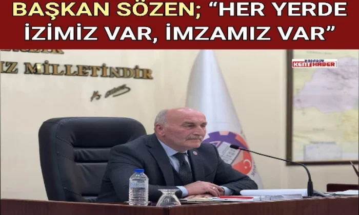 BAŞKAN SÖZEN; “HER YERDE İZİMİZ VAR, İMZAMIZ VAR” 