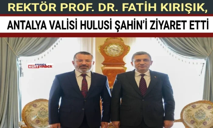 REKTÖR PROF. DR. FATİH KIRIŞIK,  ANTALYA VALİSİ HULUSİ ŞAHİN’İ ZİYARET ETTİ