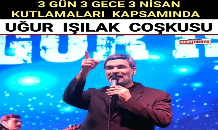 3 Gün 3 Gece 3 Nisan Kutlamaları Kapsamında Uğur Işılak Coşkusu