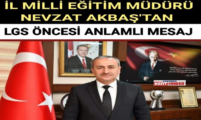 İL MİLLİ EĞİTİM MÜDÜRÜ NEVZAT AKBAŞ’TAN LGS ÖNCESİ ANLAMLI MESAJ 