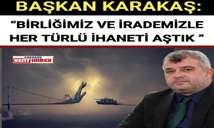 BAŞKAN KARAKAŞ: “BİRLİĞİMİZ VE İRADEMİZLE HER TÜRLÜ İHANETİ AŞTIK ” 