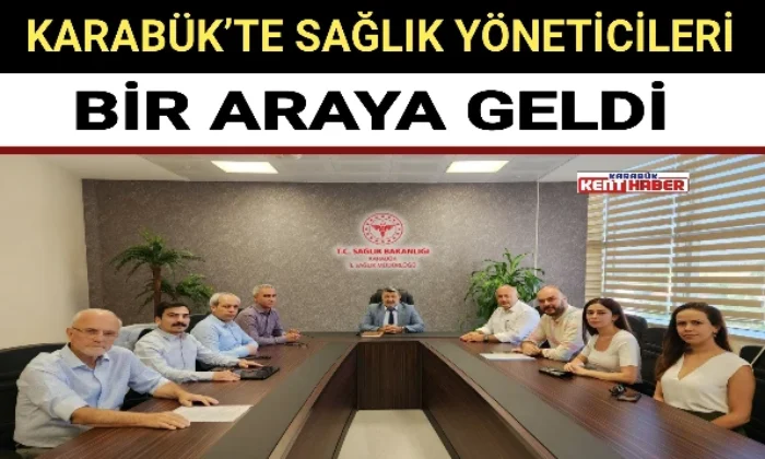 KARABÜK’TE SAĞLIK YÖNETİCİLERİ BİR ARAYA GELDİ