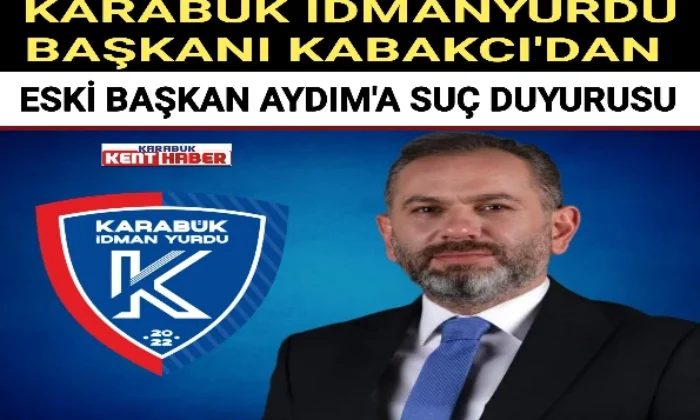 KARABÜK İDMANYURDU BAŞKANI KABAKCI’DAN ESKİ BAŞKAN AYDIM’A SUÇ DUYURUSU
