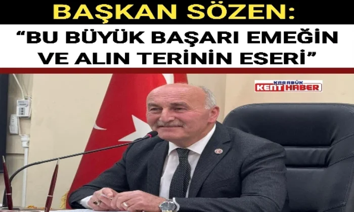BAŞKAN SÖZEN “BU BÜYÜK BAŞARI EMEĞİN VE ALIN TERİNİN ESERİ”