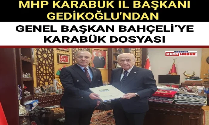 MHP KARABÜK İL BAŞKANI GEDİKOĞLU’NDAN GENEL BAŞKAN BAHÇELİ’YE KARABÜK DOSYASI 