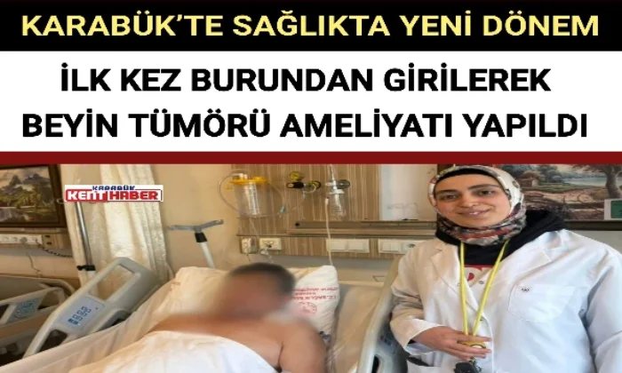 KARABÜK’TE SAĞLIKTA YENİ DÖNEM: BURUNDAN GİRİLEREK BEYİN TÜMÖRÜ AMELİYATI YAPILDI
