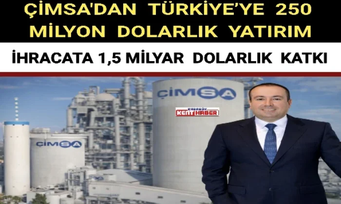 ÇİMSA’DAN TÜRKİYE’YE 250 MİLYON DOLARLIK YATIRIM, İHRACATA 1,5 MİLYAR DOLARLIK KATKI